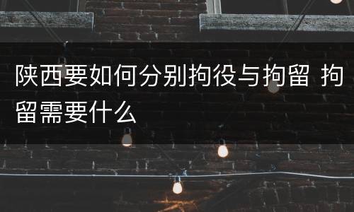 陕西要如何分别拘役与拘留 拘留需要什么
