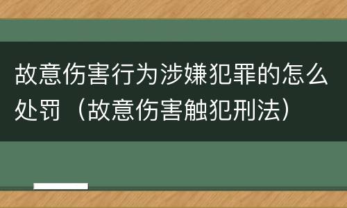 故意伤害行为涉嫌犯罪的怎么处罚（故意伤害触犯刑法）