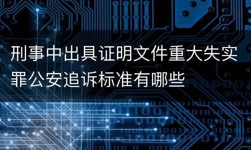 刑事中出具证明文件重大失实罪公安追诉标准有哪些