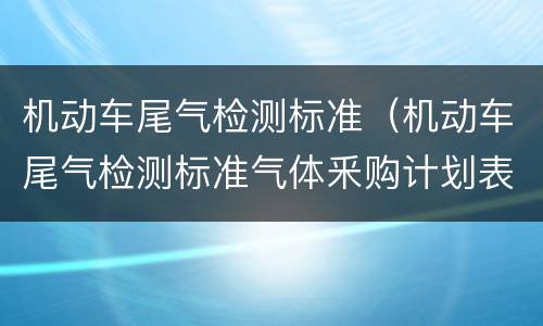 机动车尾气检测标准（机动车尾气检测标准气体釆购计划表）