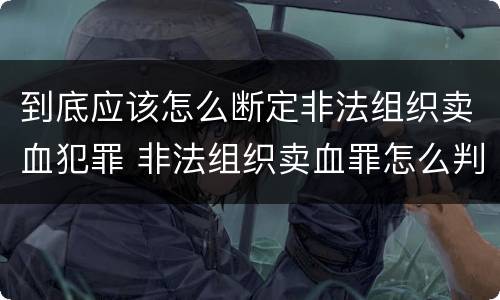 到底应该怎么断定非法组织卖血犯罪 非法组织卖血罪怎么判