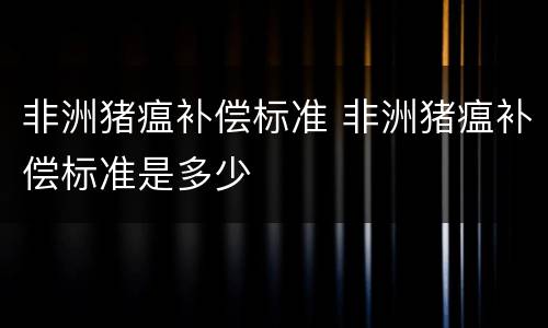 非洲猪瘟补偿标准 非洲猪瘟补偿标准是多少
