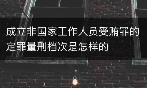 成立非国家工作人员受贿罪的定罪量刑档次是怎样的