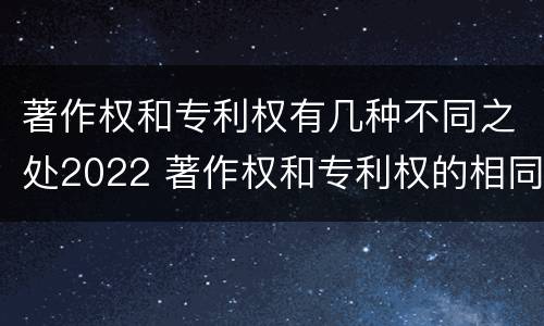 著作权和专利权有几种不同之处2022 著作权和专利权的相同