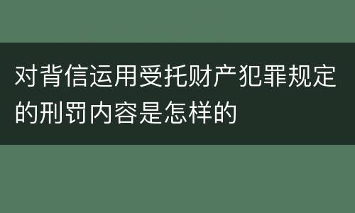 对背信运用受托财产犯罪规定的刑罚内容是怎样的