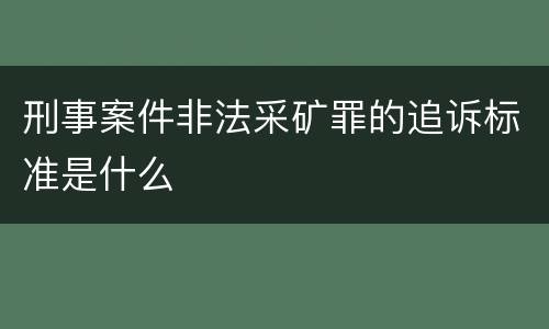 刑事案件非法采矿罪的追诉标准是什么