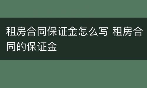 租房合同保证金怎么写 租房合同的保证金