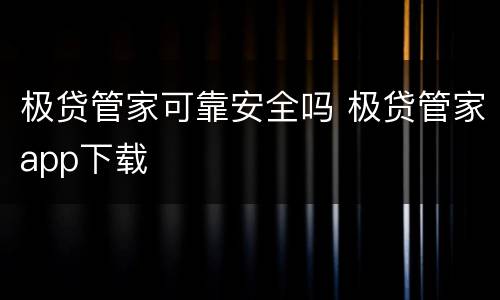 极贷管家可靠安全吗 极贷管家app下载