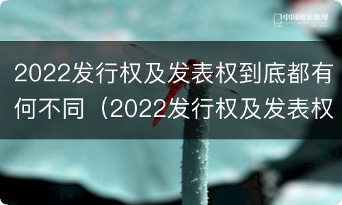 2022发行权及发表权到底都有何不同（2022发行权及发表权到底都有何不同呢）