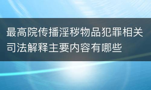 最高院传播淫秽物品犯罪相关司法解释主要内容有哪些