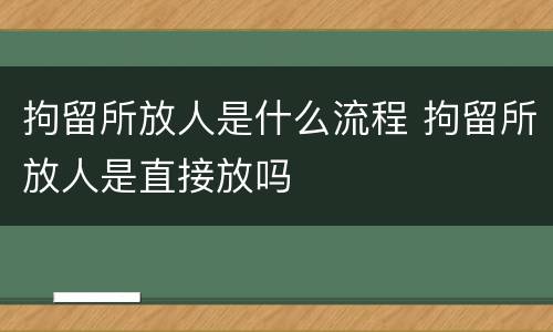 拘留所放人是什么流程 拘留所放人是直接放吗