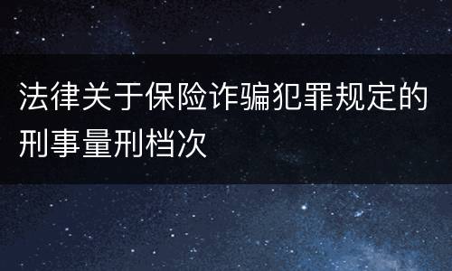 法律关于保险诈骗犯罪规定的刑事量刑档次