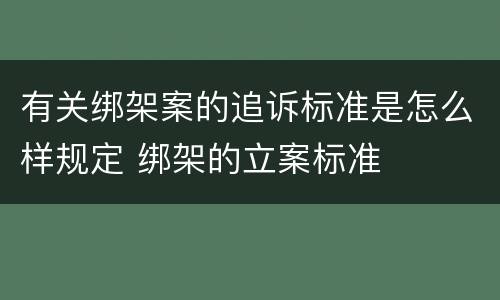 有关绑架案的追诉标准是怎么样规定 绑架的立案标准