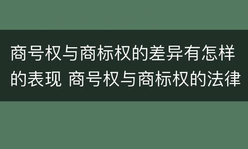 商号权与商标权的差异有怎样的表现 商号权与商标权的法律冲突与解决
