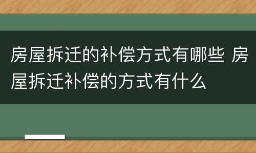 房屋拆迁的补偿方式有哪些 房屋拆迁补偿的方式有什么