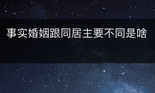 事实婚姻跟同居主要不同是啥
