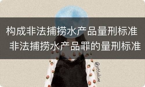 构成非法捕捞水产品量刑标准 非法捕捞水产品罪的量刑标准