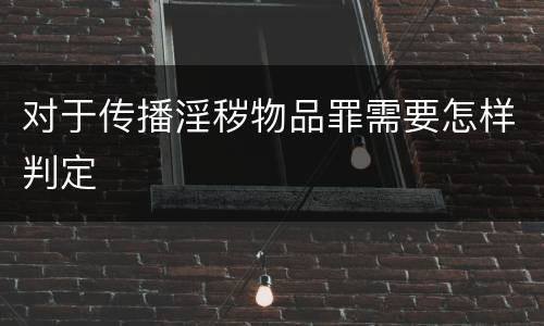 对于传播淫秽物品罪需要怎样判定