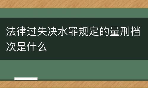 法律过失决水罪规定的量刑档次是什么