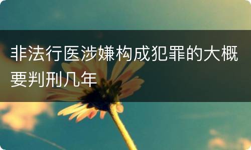 非法行医涉嫌构成犯罪的大概要判刑几年