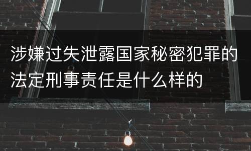 涉嫌过失泄露国家秘密犯罪的法定刑事责任是什么样的