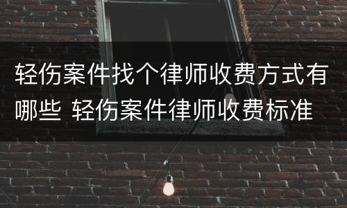 轻伤案件找个律师收费方式有哪些 轻伤案件律师收费标准
