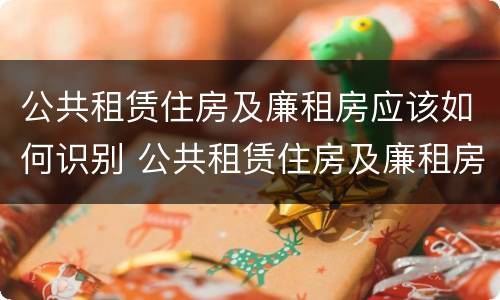 公共租赁住房及廉租房应该如何识别 公共租赁住房及廉租房应该如何识别出来