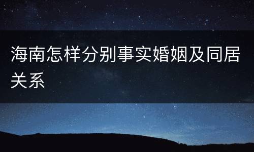 海南怎样分别事实婚姻及同居关系