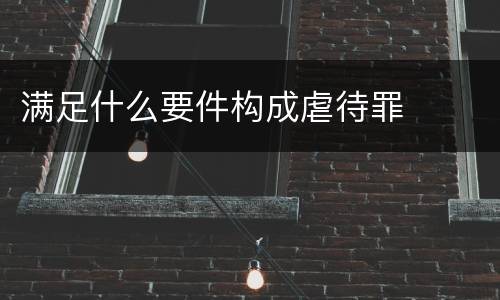 满足什么要件构成虐待罪