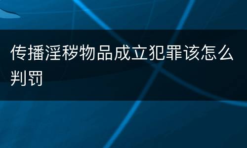 传播淫秽物品成立犯罪该怎么判罚