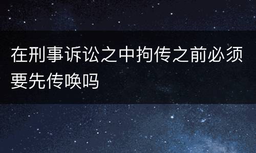 在刑事诉讼之中拘传之前必须要先传唤吗