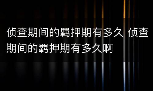 侦查期间的羁押期有多久 侦查期间的羁押期有多久啊