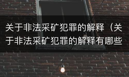 关于非法采矿犯罪的解释（关于非法采矿犯罪的解释有哪些）