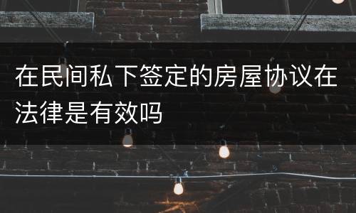 在民间私下签定的房屋协议在法律是有效吗