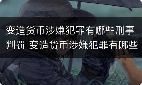 变造货币涉嫌犯罪有哪些刑事判罚 变造货币涉嫌犯罪有哪些刑事判罚标准