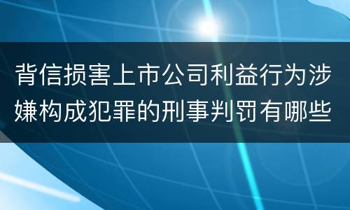 背信损害上市公司利益行为涉嫌构成犯罪的刑事判罚有哪些内容