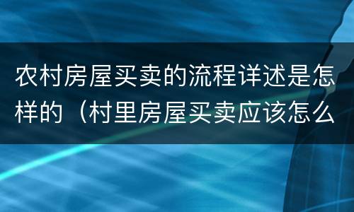 农村房屋买卖的流程详述是怎样的（村里房屋买卖应该怎么办手续）