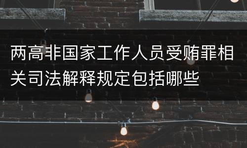 两高非国家工作人员受贿罪相关司法解释规定包括哪些