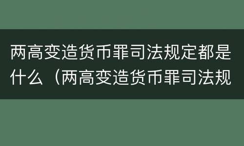 两高变造货币罪司法规定都是什么（两高变造货币罪司法规定都是什么时候实施）