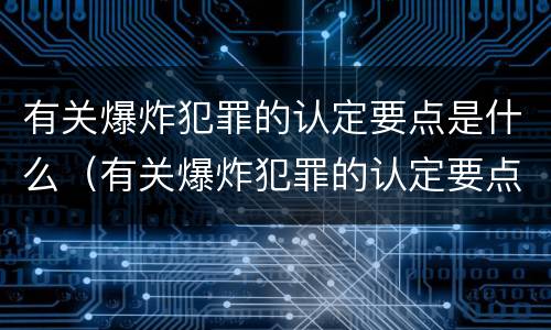 有关爆炸犯罪的认定要点是什么（有关爆炸犯罪的认定要点是什么呢）