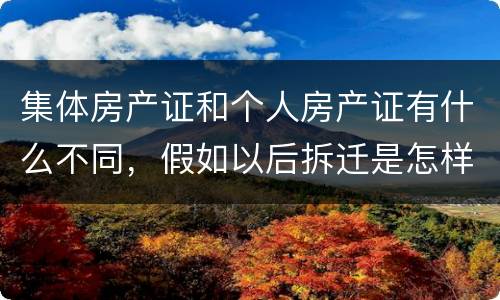集体房产证和个人房产证有什么不同，假如以后拆迁是怎样赔款的