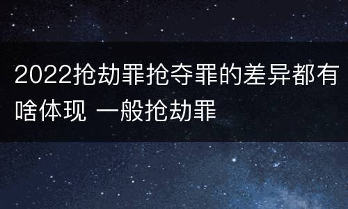 2022抢劫罪抢夺罪的差异都有啥体现 一般抢劫罪