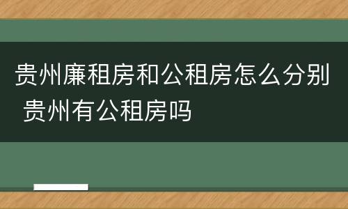 贵州廉租房和公租房怎么分别 贵州有公租房吗
