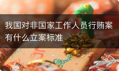 我国对非国家工作人员行贿案有什么立案标准