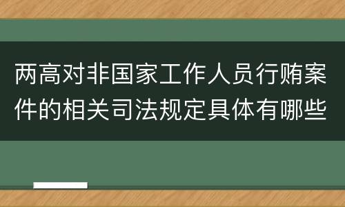 两高对非国家工作人员行贿案件的相关司法规定具体有哪些主要内容