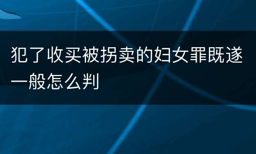 犯了收买被拐卖的妇女罪既遂一般怎么判