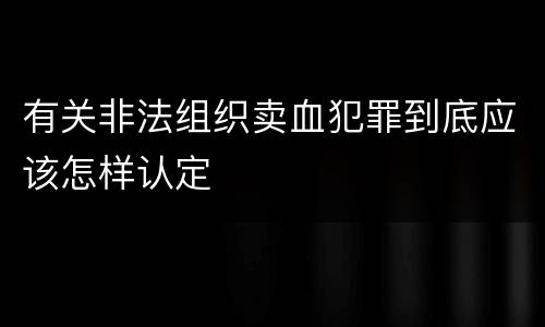 有关非法组织卖血犯罪到底应该怎样认定