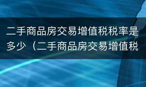 二手商品房交易增值税税率是多少（二手商品房交易增值税税率是多少钱）