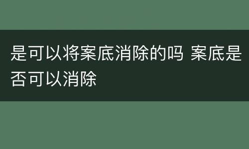 是可以将案底消除的吗 案底是否可以消除