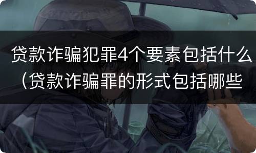贷款诈骗犯罪4个要素包括什么（贷款诈骗罪的形式包括哪些）
